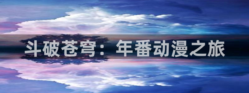 自宅警备队樱花动漫：斗破苍穹：年番动漫之旅