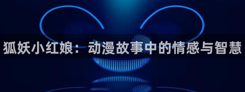后宫露营完整樱花动漫全集：狐妖小红娘：动漫故事中的情感与智慧