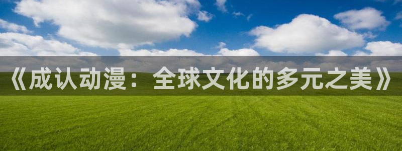 食戟之灵第五季樱花动漫：《成认动漫：全球文化的多元之美》