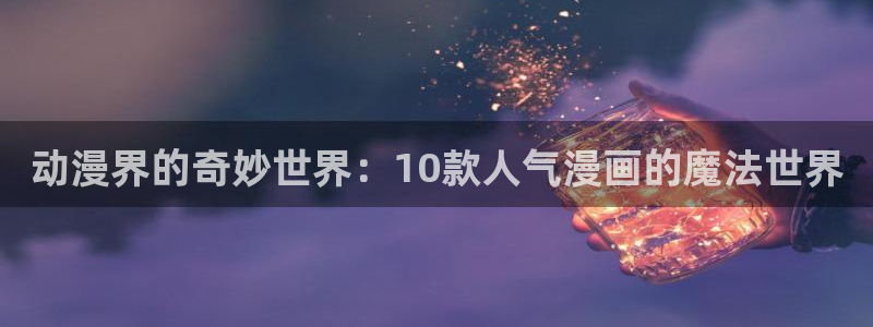 艳母无休止樱花动漫：动漫界的奇妙世界：10款人气漫画的魔法世界